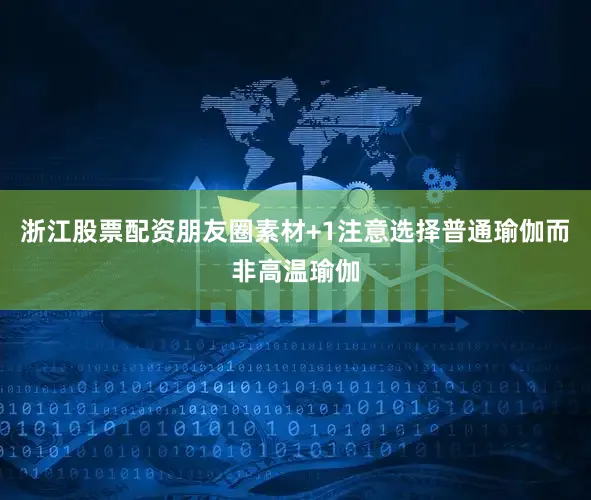 浙江股票配资朋友圈素材+1注意选择普通瑜伽而非高温瑜伽