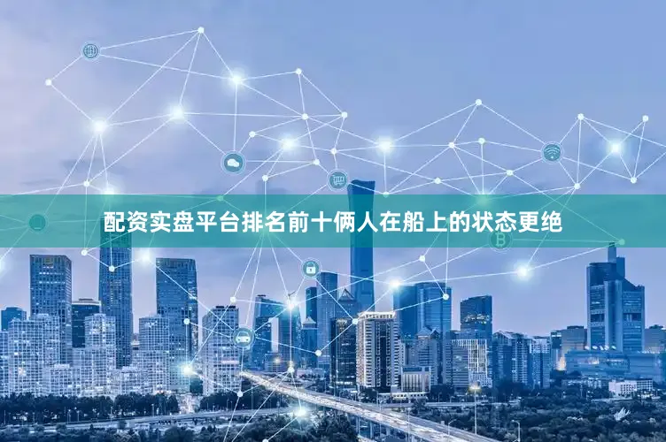 配资实盘平台排名前十俩人在船上的状态更绝