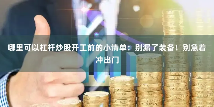 哪里可以杠杆炒股开工前的小清单：别漏了装备！别急着冲出门