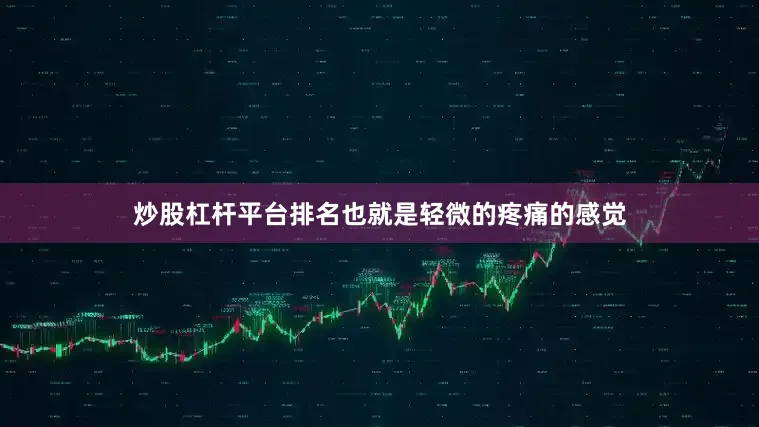 炒股杠杆平台排名也就是轻微的疼痛的感觉